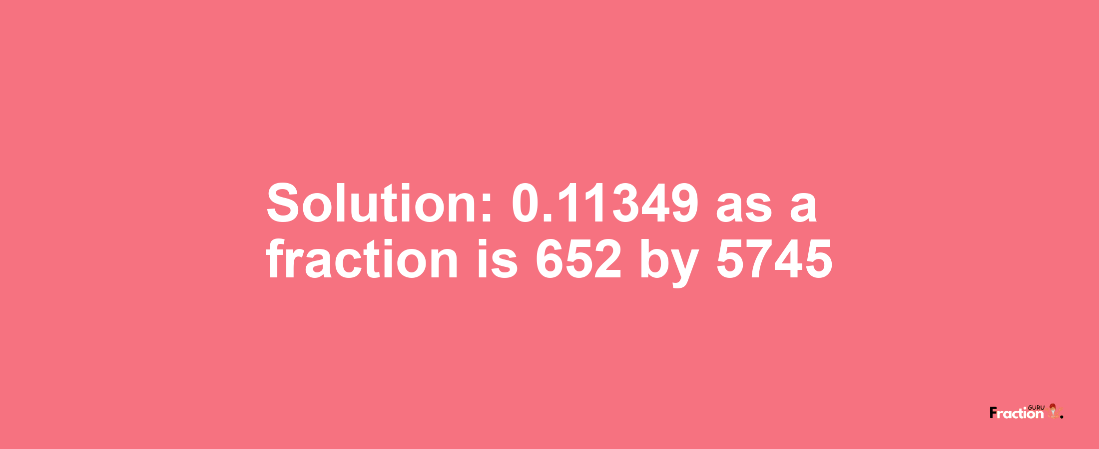 Solution:0.11349 as a fraction is 652/5745
